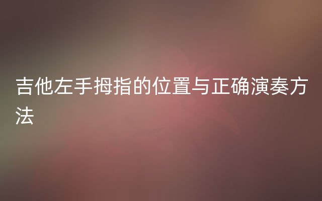 吉他左手拇指的位置与正确演奏方法