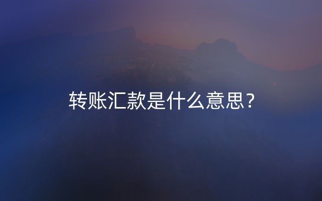 转账汇款是什么意思？