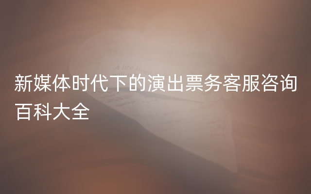 新媒体时代下的演出票务客服咨询百科大全