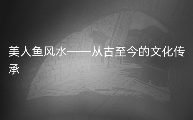 美人鱼风水——从古至今的文化传承