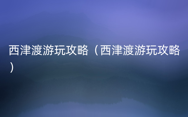 西津渡游玩攻略（西津渡游玩攻略）