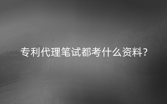 专利代理笔试都考什么资料？