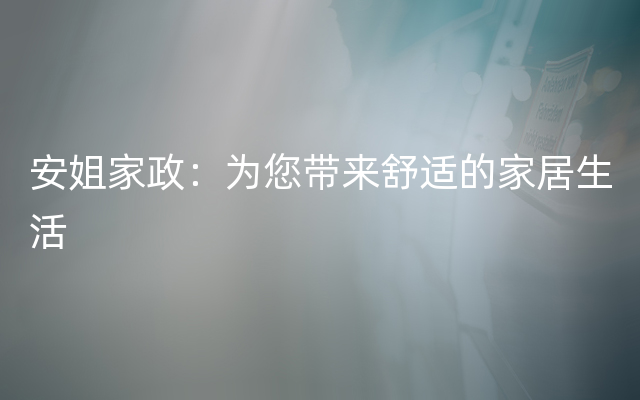 安姐家政：为您带来舒适的家居生活