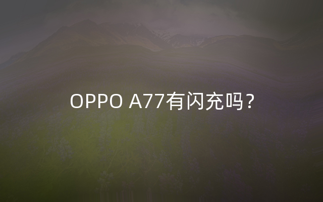 OPPO A77有闪充吗？