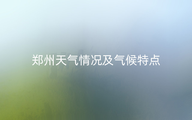 郑州天气情况及气候特点