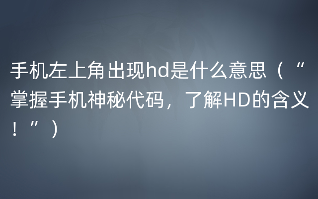 手机左上角出现hd是什么意思（“掌握手机神秘代码，了解HD的含义！”）