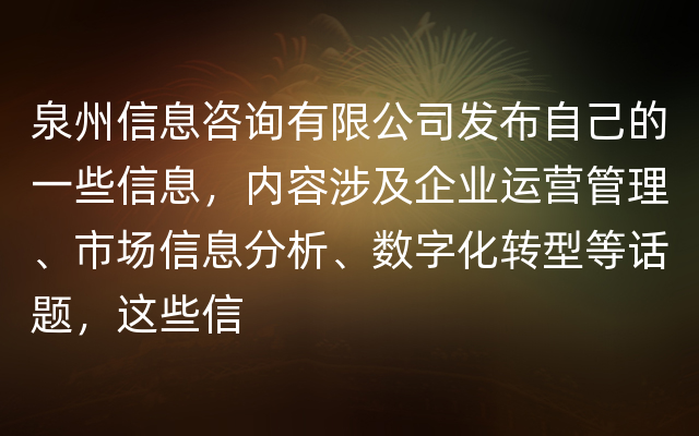 泉州信息咨询有限公司发布自己的一些信息，内容涉及企业运营管理、市场信息分析、数字