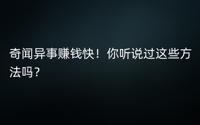 奇闻异事赚钱快！你听说过这些方法吗？