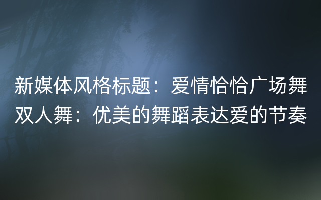 新媒体风格标题：爱情恰恰广场舞双人舞：优美的舞蹈表达爱的节奏