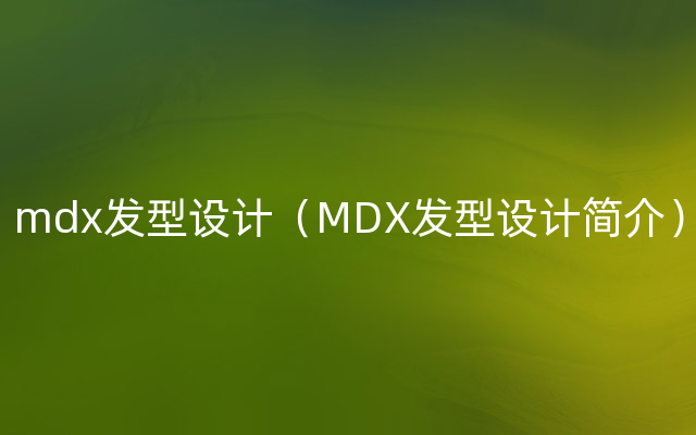 mdx发型设计（MDX发型设计简介）