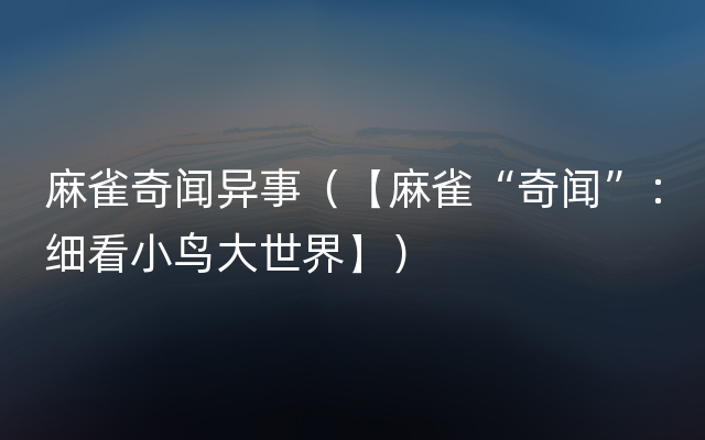 麻雀奇闻异事（【麻雀“奇闻”：细看小鸟大世界】）