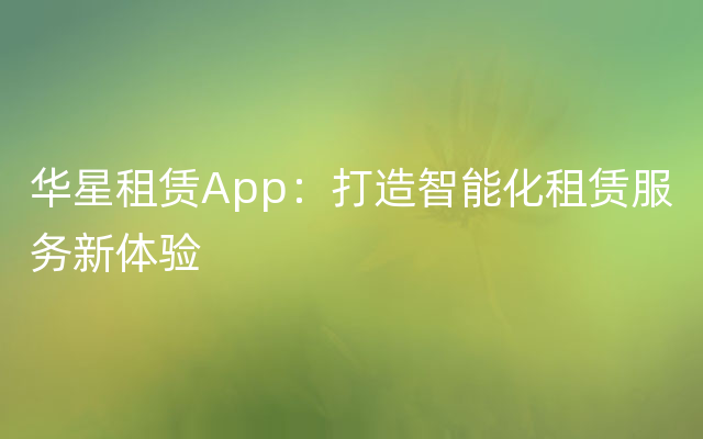 华星租赁App：打造智能化租赁服务新体验