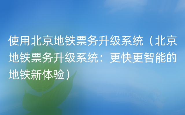 使用北京地铁票务升级系统（北京地铁票务升级系统：更快更智能的地铁新体验）