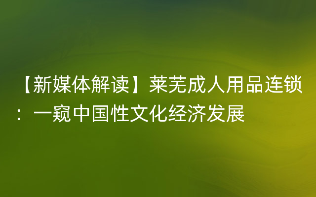 【新媒体解读】莱芜成人用品连锁：一窥中国性文化经济发展