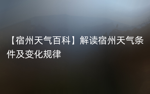 【宿州天气百科】解读宿州天气条件及变化规律