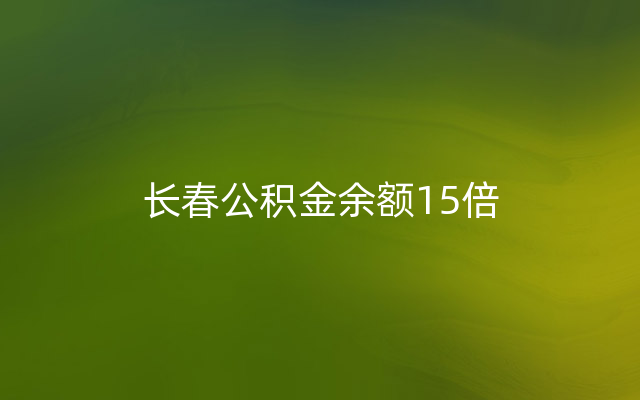 长春公积金余额15倍