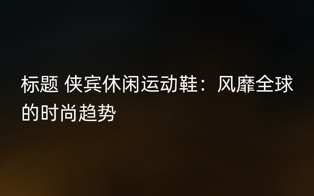 标题 侠宾休闲运动鞋：风靡全球的时尚趋势