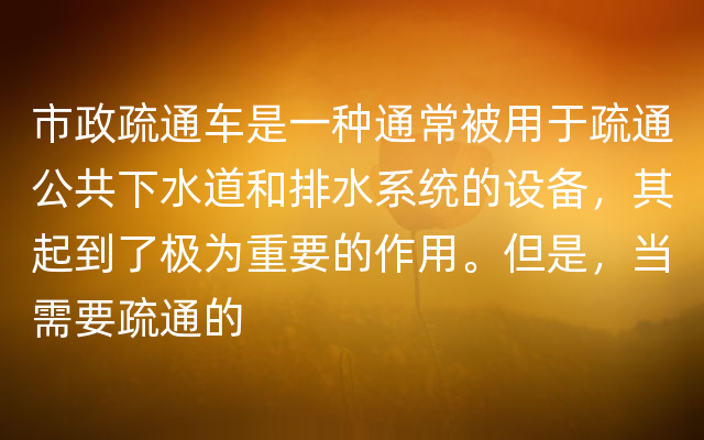 市政疏通车是一种通常被用于疏通公共下水道和排水系统的设备，其起到了极为重要的作用