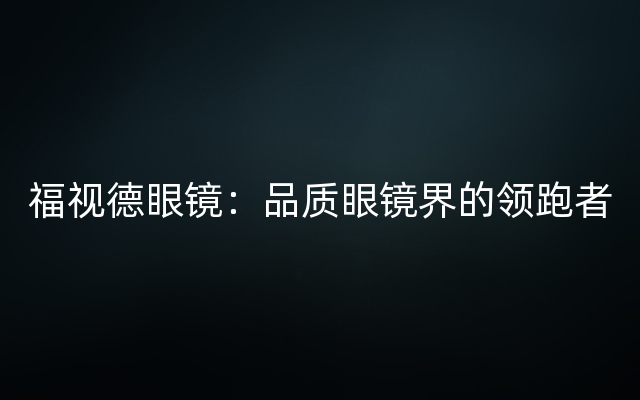 福视德眼镜：品质眼镜界的领跑者