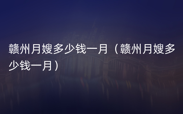 赣州月嫂多少钱一月（赣州月嫂多少钱一月）