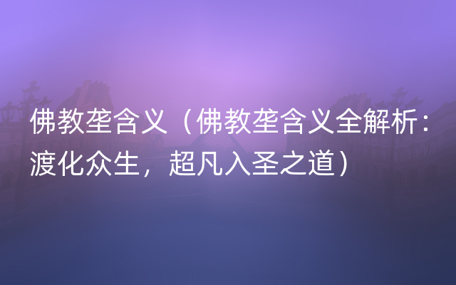 佛教垄含义（佛教垄含义全解析：渡化众生，超凡入圣之道）