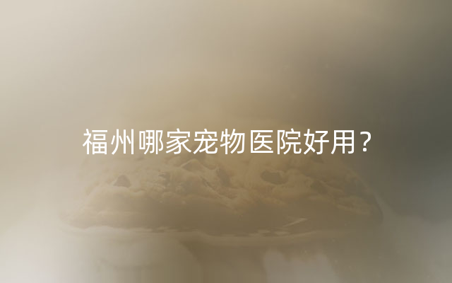 福州哪家宠物医院好用？