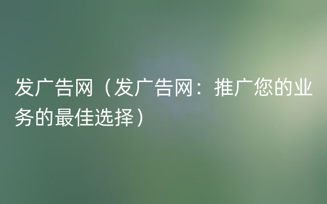 发广告网（发广告网：推广您的业务的最佳选择）