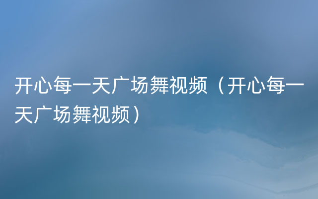 开心每一天广场舞视频（开心每一天广场舞视频）