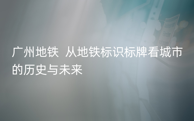 广州地铁  从地铁标识标牌看城市的历史与未来