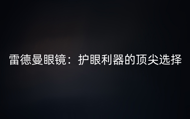 雷德曼眼镜：护眼利器的顶尖选择