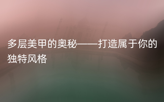 多层美甲的奥秘——打造属于你的独特风格