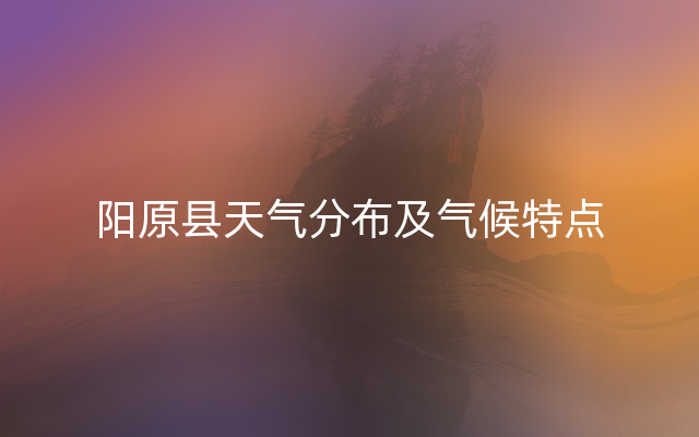 阳原县天气分布及气候特点