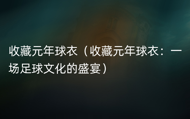 收藏元年球衣（收藏元年球衣：一场足球文化的盛宴