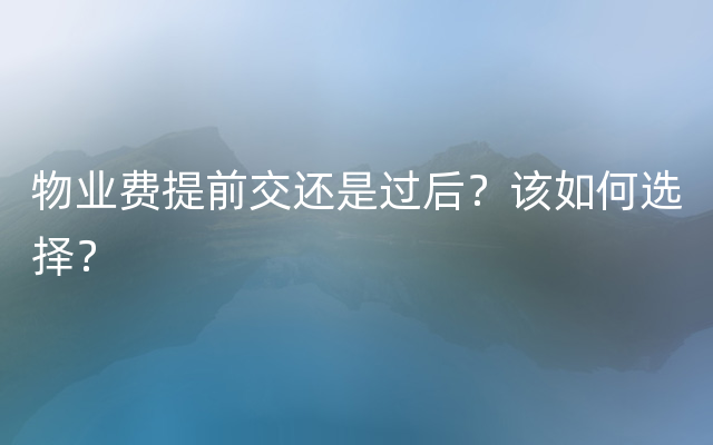 物业费提前交还是过后？该如何选择？