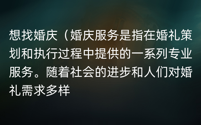 想找婚庆（婚庆服务是指在婚礼策划和执行过程中提供的一系列专业服务。随着社会的进步