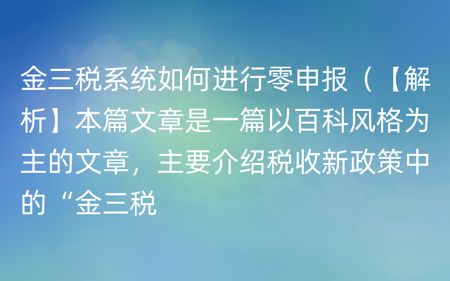 金三税系统如何进行零申报（【解析】本篇文章是一篇以百科风格为主的文章，主要介绍税