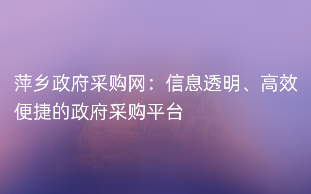 萍乡政府采购网：信息透明、高效便捷的政府采购平台