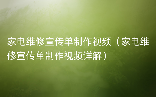 家电维修宣传单制作视频（家电维修宣传单制作视频详解）