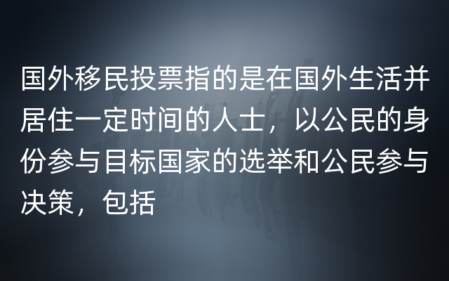 国外移民投票指的是在国外生活并居住一定时间的人士，以公民的身份参与目标国家的选举