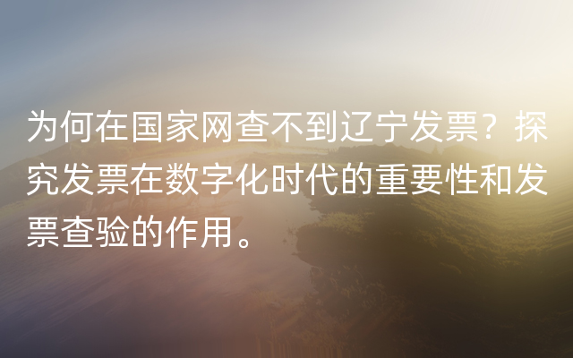 为何在国家网查不到辽宁发票？探究发票在数字化时代的重要性和发票查验的作用。