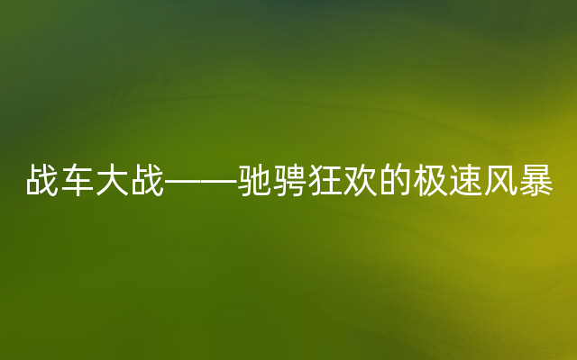 战车大战——驰骋狂欢的极速风暴