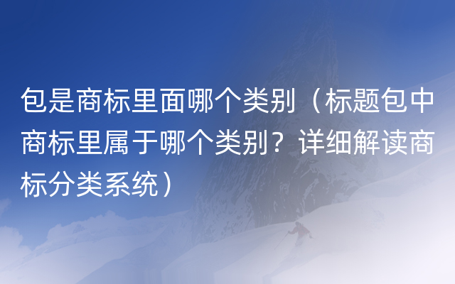 包是商标里面哪个类别（标题包中商标里属于哪个类别？详细解读商标分类系统）