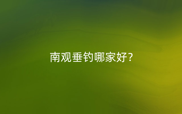 南观垂钓哪家好？