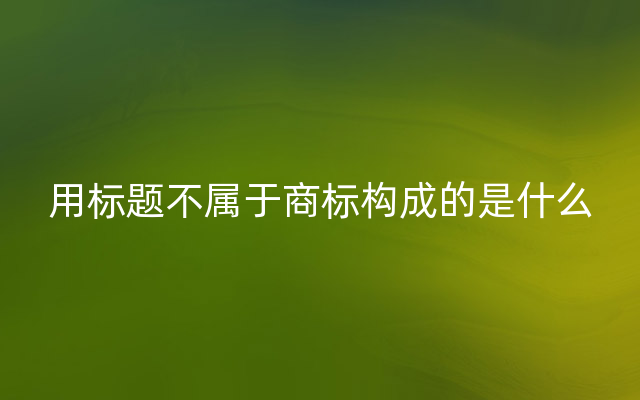 用标题不属于商标构成的是什么