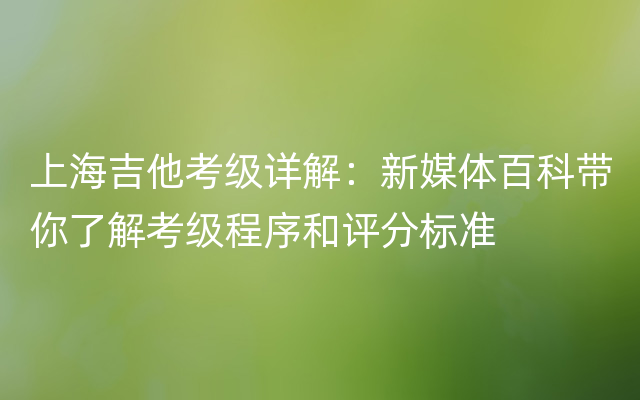 上海吉他考级详解：新媒体百科带你了解考级程序和评分标准