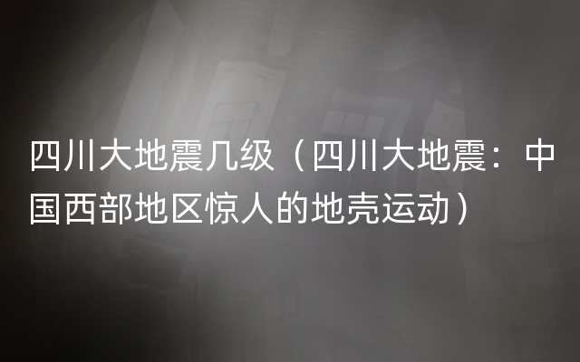 四川大地震几级（四川大地震：中国西部地区惊人的地壳运动）
