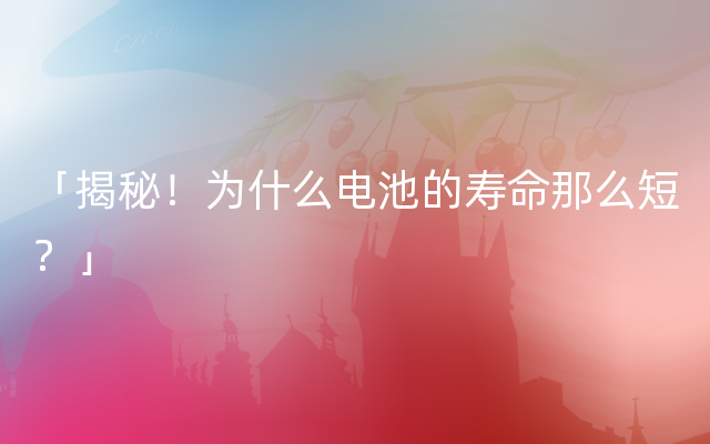 「揭秘！为什么电池的寿命那么短？」