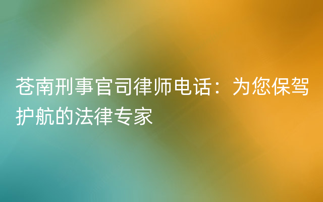 苍南刑事官司律师电话：为您保驾护航的法律专家