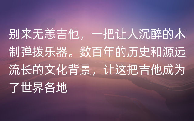 别来无恙吉他，一把让人沉醉的木制弹拨乐器。数百年的历史和源远流长的文化背景，让这