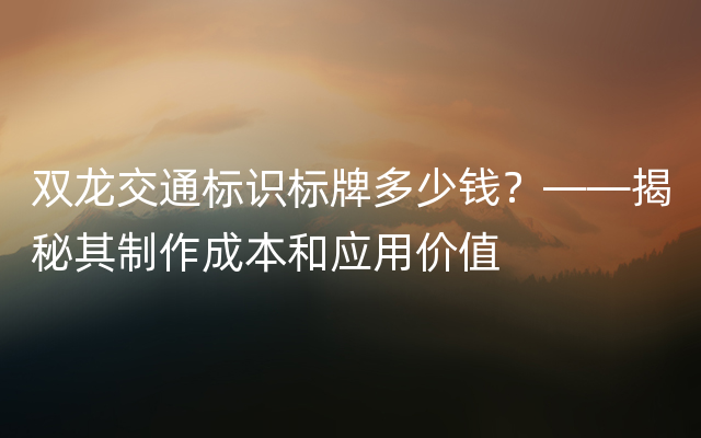 双龙交通标识标牌多少钱？——揭秘其制作成本和应用价值